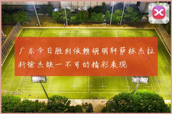 广东今日胜利依赖胡明轩萨林杰拉科徐杰缺一不可的精彩表现