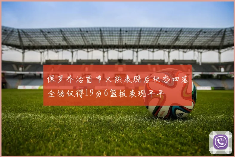 保罗乔治首节火热表现后状态回落全场仅得19分6篮板表现平平
