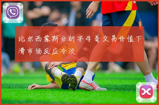 比尔西蒙斯分析字母哥交易价值下滑市场反应冷淡