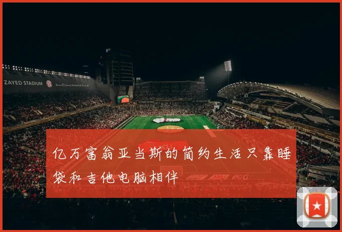 亿万富翁亚当斯的简约生活只靠睡袋和吉他电脑相伴