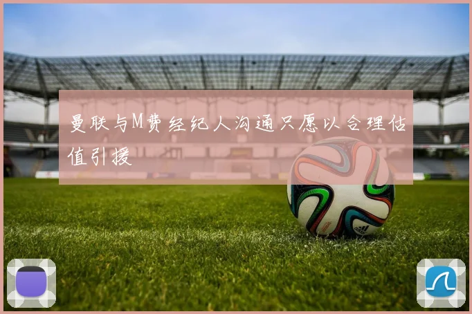 曼联与M费经纪人沟通只愿以合理估值引援