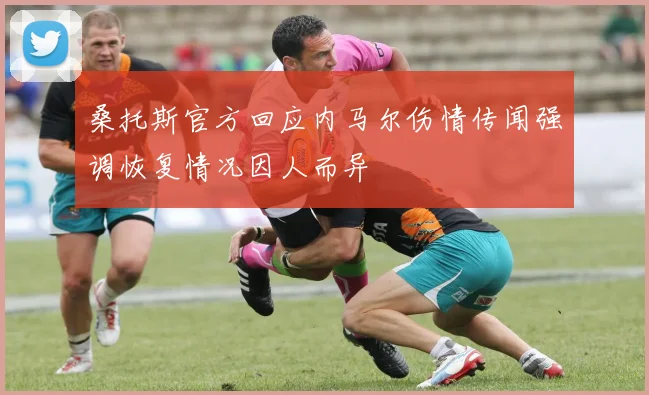 桑托斯官方回应内马尔伤情传闻强调恢复情况因人而异