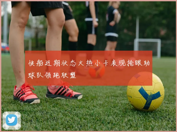 快船近期状态火热小卡表现抢眼助球队领跑联盟