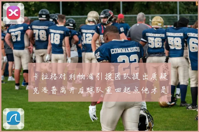 卡拉格对利物浦引援团队提出质疑克洛普离开后球队重回起点他才是真正的明星